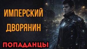 ПОПАДАНЦЫ АУДИОКНИГА: ИМПЕРСКИЙ ДВОРЯНИН
