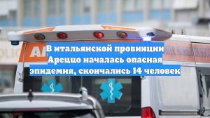 В итальянской провинции Ареццо началась опасная эпидемия, скончались 14 человек