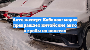 Автоэксперт Кабанов: мороз превращает китайские авто в гробы на колесах