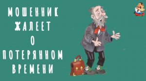 "МОШЕННИК ЖАЛЕЕТ О ПОТЕРЯННОМ ВРЕМЕНИ"