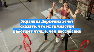 Украинка Дерюгина хочет сказать, что их гимнастки работают лучше, чем российские