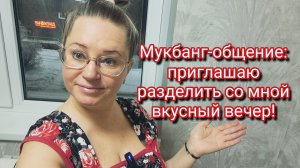 Мукбанг-общение: приглашаю разделить со мной вкусный вечер!