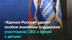«Единая Россия» уделит особое внимание поддержке участников СВО и семьям с детьми