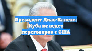Президент Диас-Канель: Куба не ведет переговоров с США
