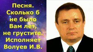 1411.В.Ю. ВИДЕО. Песня. Сколько б не было вам лет, не грустите. Исполняет Волуев И.В.