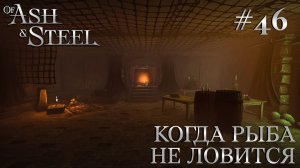 ПРОХОЖДЕНИЕ OF ASH AND STEEL: Когда рыба не ловится #46