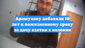Арашукову добавили 10 лет к пожизненному сроку за дачу взятки в колонии