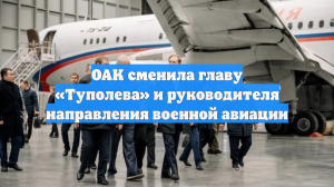 ОАК сменила главу «Туполева» и руководителя направления военной авиации