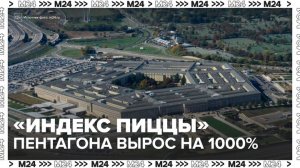 "Индекс пиццы" Пентагона вырос на 1 000% - Москва 24