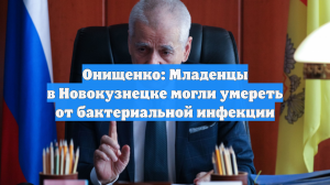 Онищенко: Младенцы в Новокузнецке могли умереть от бактериальной инфекции