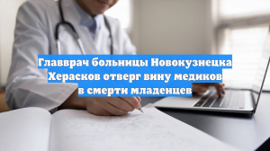 Главврач больницы Новокузнецка Херасков отверг вину медиков в смерти младенцев