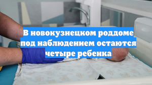 В новокузнецком роддоме под наблюдением остаются четыре ребенка