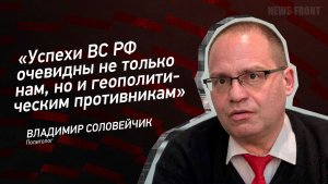 "Успехи ВС РФ очевидны не только нам, но и геополитическим противникам" - Владимир Соловейчик