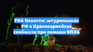РИА Новости: штурмовиков РФ в Красноармейске снабжали при помощи БПЛА