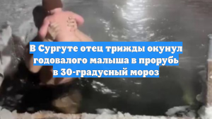 В Сургуте отец трижды окунул годовалого малыша в прорубь в 30-градусный мороз