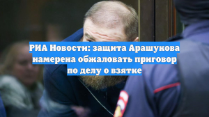 РИА Новости: защита Арашукова намерена обжаловать приговор по делу о взятке