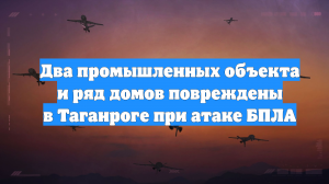 Два промышленных объекта и ряд домов повреждены в Таганроге при атаке БПЛА