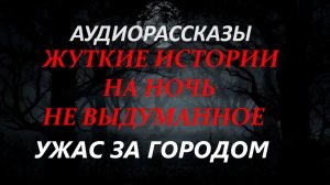 СТРАШНЫЕ РАССКАЗЫ НА НОЧЬ-УЖАС ЗА ГОРОДОМ