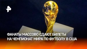 Почти 17 тысяч болельщиков сдали билеты на ЧМ по футболу в США