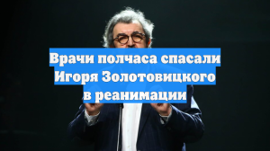 Врачи полчаса спасали Игоря Золотовицкого в реанимации