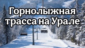 Горнолыжная трасса на Урале. Обзор.