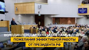 Володин передал депутатам самые добрые пожелания эффективной работы от Президента РФ
