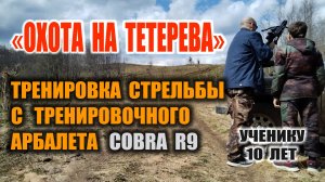 "ОХОТА НА ТЕТЕРЕВА" ИЗ АРБАЛЕТА. Подготовка подрастающего поколения.