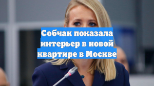 Собчак показала интерьер в новой квартире в Москве