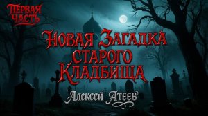 НОВАЯ ЗАГАДКА СТАРОГО КЛАДБИЩА | ПЕРВАЯ ЧАСТЬ | ЛЕГЕНДАРНАЯ МИСТИКА АЛЕКСЕЯ АТЕЕВА