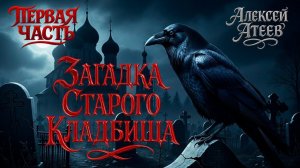 ЗАГАДКА СТАРОГО КЛАДБИЩА | ПЕРВАЯ ЧАСТЬ | ЛЕГЕНДАРНАЯ МИСТИКА АЛЕКСЕЯ АТЕЕВА | УЖАСЫ