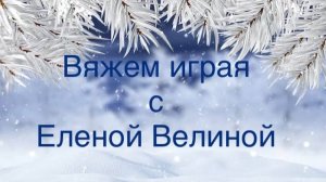 Вяжем играя» с Еленой Велиной Декабрь. Финиш 18 тур