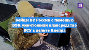 Бойцы ВС России с помощью БЭК уничтожили плавсредство ВСУ в дельте Днепра