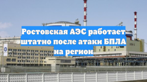 Ростовская АЭС работает штатно после атаки БПЛА на регион