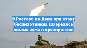 В Ростове-на-Дону при атаке беспилотников загорелись жилые дома и предприятия