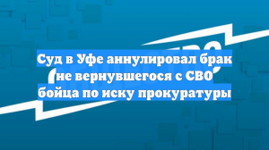 Суд в Уфе аннулировал брак не вернувшегося с СВО бойца по иску прокуратуры