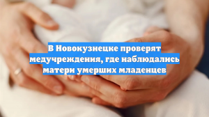 Профильные ведомства ведут проверку в новокузнецком роддоме, где умерли младенцы