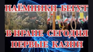 В ИРАНЕ СЕГОДНЯ  ПЕРВЫЕ КАЗНИ / НАЕМНИКИ БЕГУТ ИЗ УКРАИНЫ