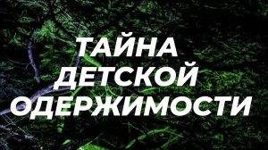 Тайна детской одержимости #история  жизней. #психология родителей