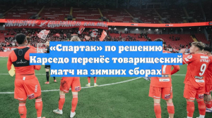 «Спартак» по решению Карседо перенёс товарищеский матч на зимних сборах