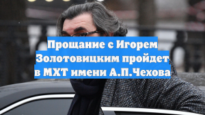 Прощание с Игорем Золотовицким пройдет в МХТ имени А.П.Чехова