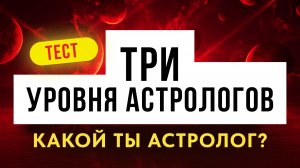 ТЕСТ: ТРИ УРОВНЯ АСТРОЛОГОВ. КАКОЙ ТЫ АСТРОЛОГ?