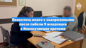 Появилось видео с задержанными после гибели 9 младенцев в Новокузнецке врачами
