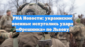 РИА Новости: украинские военные испугались удара «Орешника» по Львову