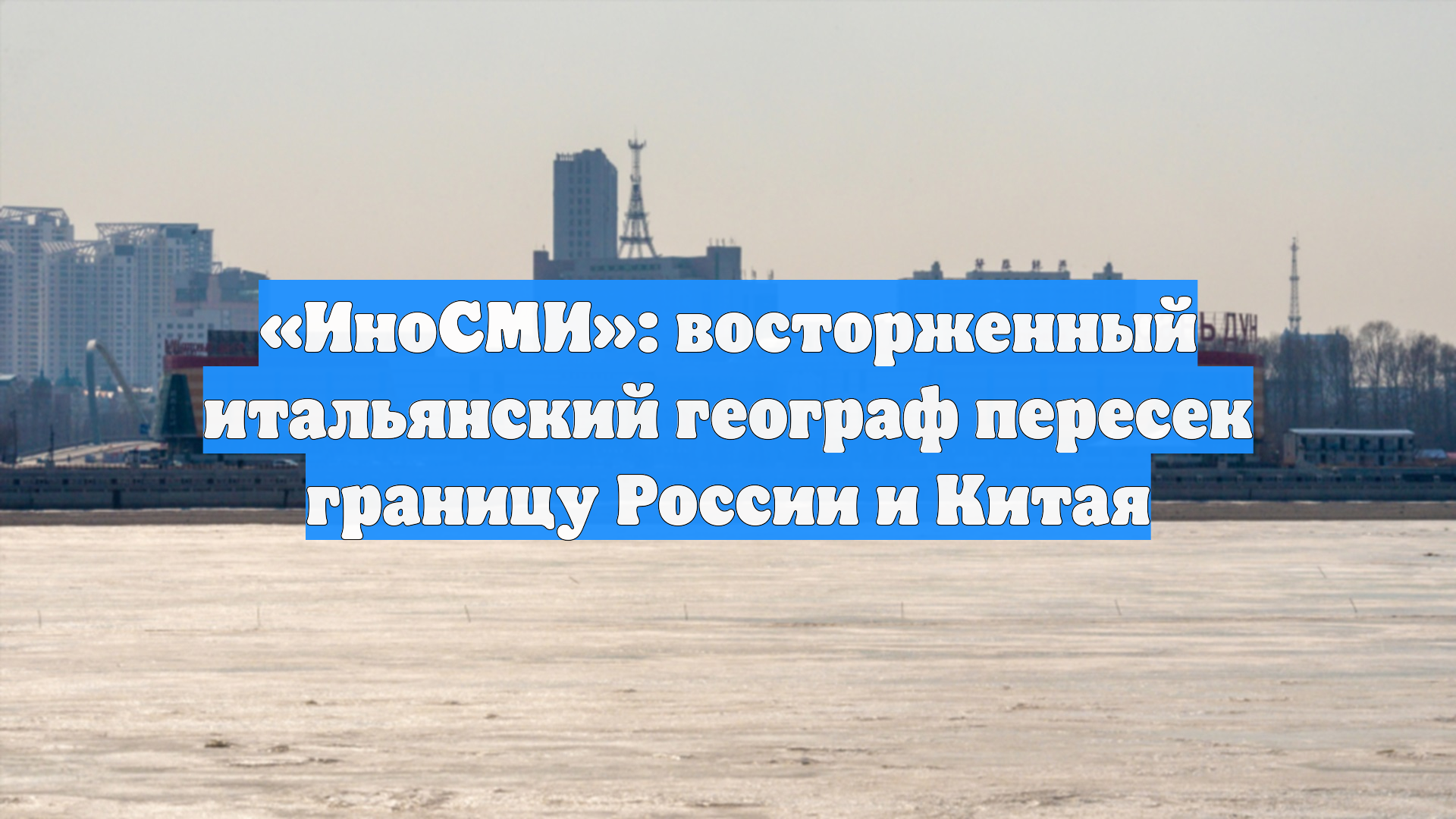 «ИноСМИ»: восторженный итальянский географ пересек границу России и Китая смотреть онлайн