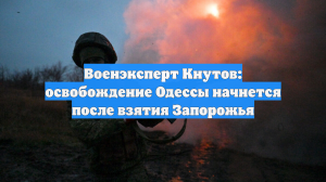 Военэксперт Кнутов: освобождение Одессы начнется после взятия Запорожья