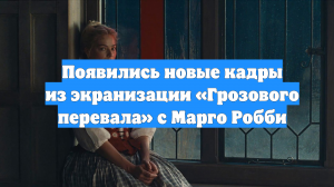 Появились новые кадры из экранизации «Грозового перевала» с Марго Робби