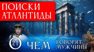 Где искать Атлантиду? О чём говорят мужчины? Серия 21