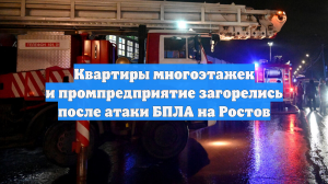 Квартиры многоэтажек и промпредприятие загорелись после атаки БПЛА на Ростов