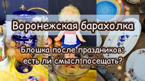 ВОРОНЕЖСКАЯ БАРАХОЛКА| БЛОШКА ПОСЛЕ ПРАЗДНИКОВ: ЕСТЬ ЛИ СМЫСЛ ПОСЕЩАТЬ?🤔