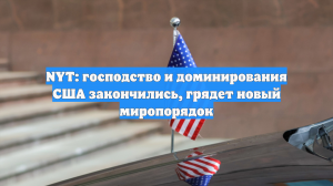 NYT: господство и доминирования США закончились, грядет новый миропорядок
